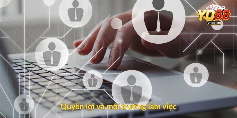 Quyền lợi và môi trường làm việc